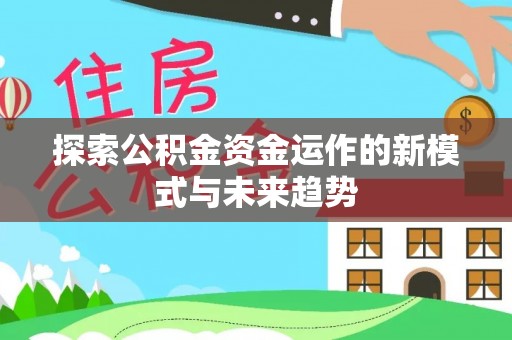 芮城探索公积金资金运作的新模式与未来趋势
