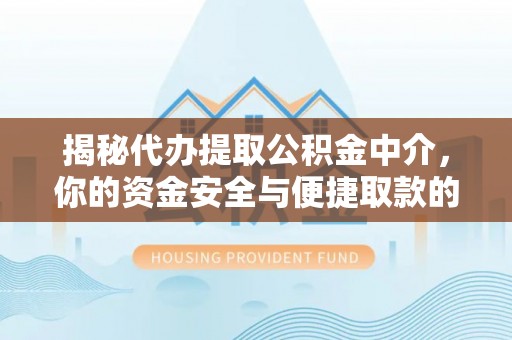 芮城揭秘代办提取公积金中介，你的资金安全与便捷取款的平衡点