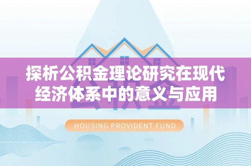 芮城探析公积金理论研究在现代经济体系中的意义与应用
