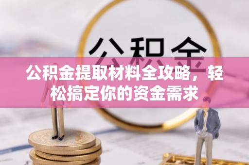 芮城公积金提取材料全攻略，轻松搞定你的资金需求
