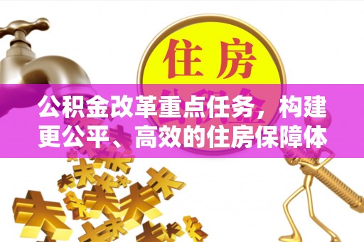 芮城公积金改革重点任务，构建更公平、高效的住房保障体系