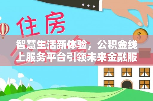 芮城智慧生活新体验，公积金线上服务平台引领未来金融服务