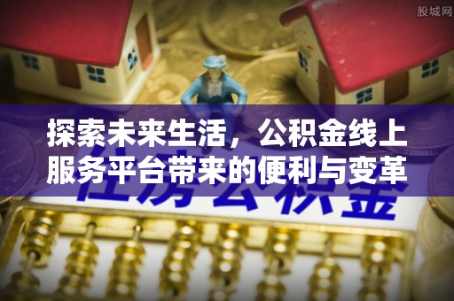 芮城探索未来生活，公积金线上服务平台带来的便利与变革