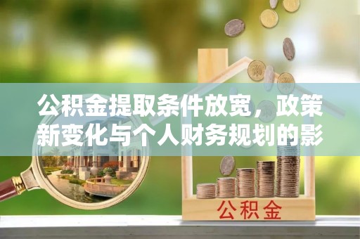 芮城公积金提取条件放宽，政策新变化与个人财务规划的影响