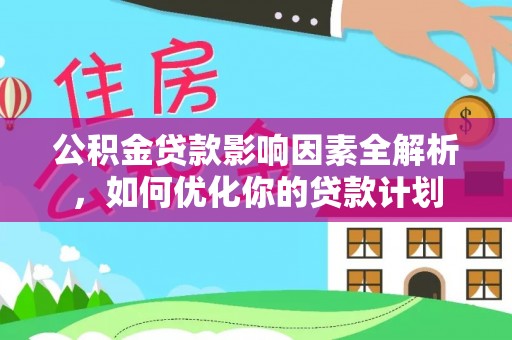 芮城公积金贷款影响因素全解析，如何优化你的贷款计划