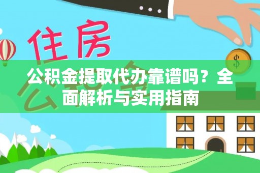芮城公积金提取代办靠谱吗？全面解析与实用指南