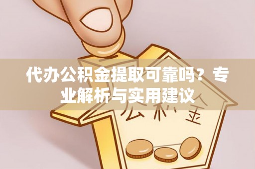 芮城代办公积金提取可靠吗？专业解析与实用建议