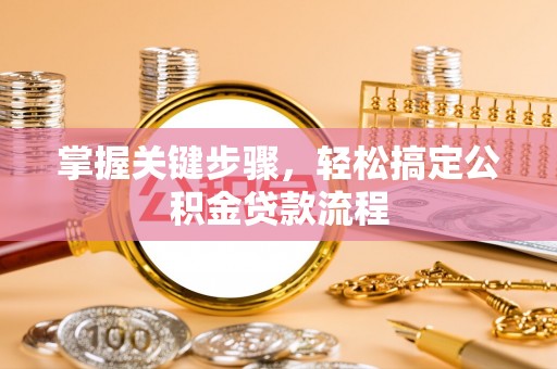 芮城掌握关键步骤，轻松搞定公积金贷款流程