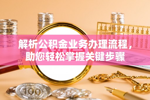 芮城解析公积金业务办理流程，助您轻松掌握关键步骤