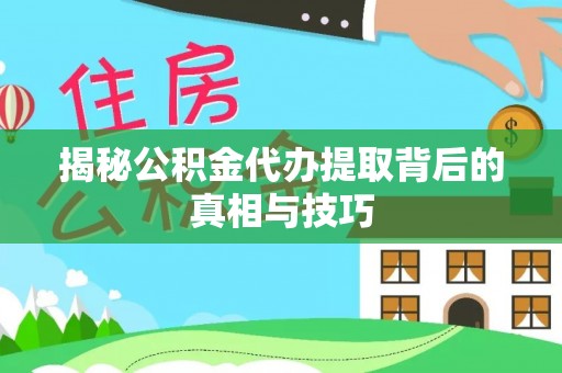 芮城揭秘公积金代办提取背后的真相与技巧