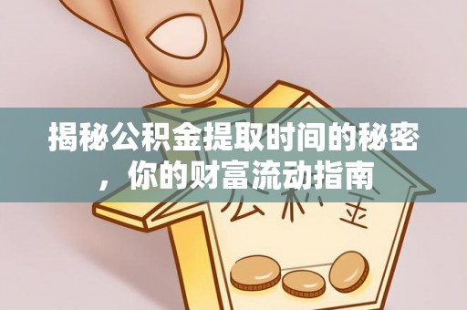 芮城揭秘公积金提取时间的秘密，你的财富流动指南
