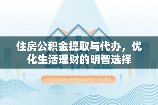 芮城住房公积金提取与代办，优化生活理财的明智选择