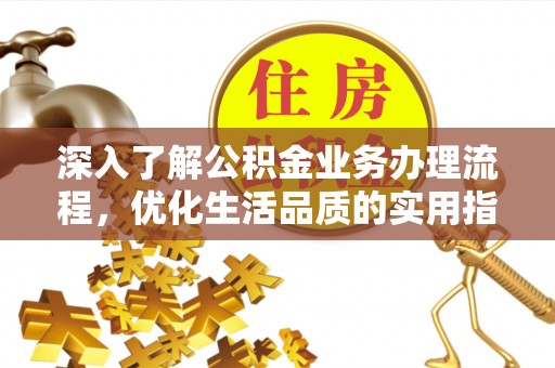 芮城深入了解公积金业务办理流程，优化生活品质的实用指南