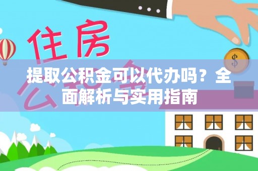 芮城提取公积金可以代办吗？全面解析与实用指南