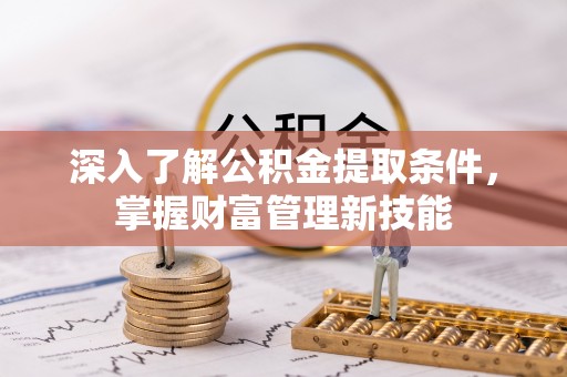 芮城深入了解公积金提取条件，掌握财富管理新技能