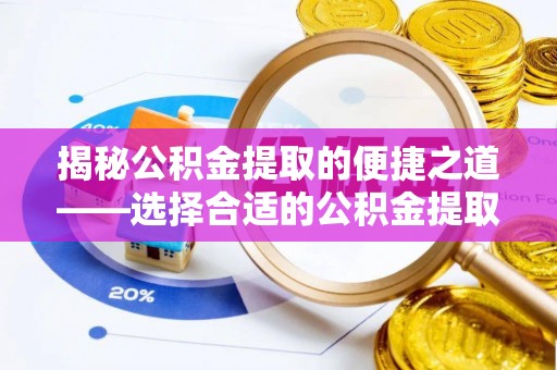 芮城揭秘公积金提取的便捷之道——选择合适的公积金提取代办单位