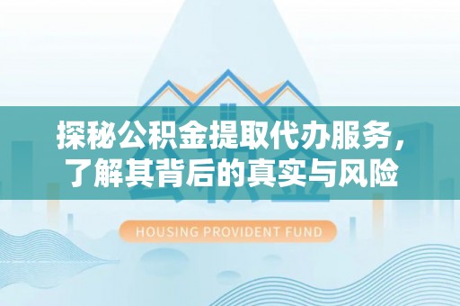芮城探秘公积金提取代办服务，了解其背后的真实与风险