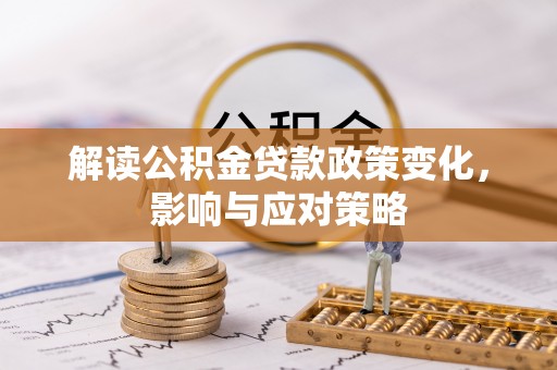 芮城解读公积金贷款政策变化，影响与应对策略