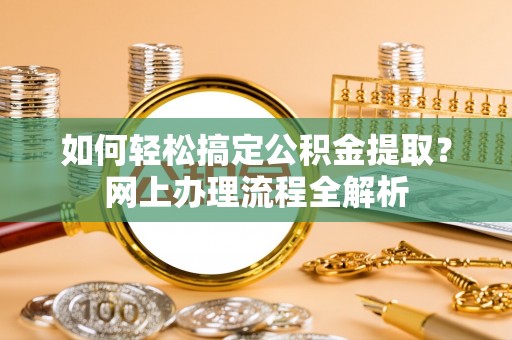 芮城如何轻松搞定公积金提取？网上办理流程全解析