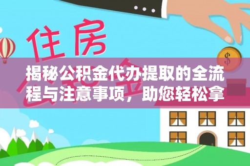 芮城揭秘公积金代办提取的全流程与注意事项，助您轻松拿回属于自己的钱