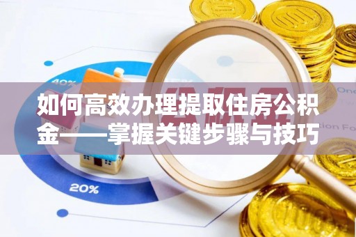 芮城如何高效办理提取住房公积金——掌握关键步骤与技巧
