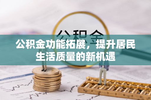芮城公积金功能拓展，提升居民生活质量的新机遇