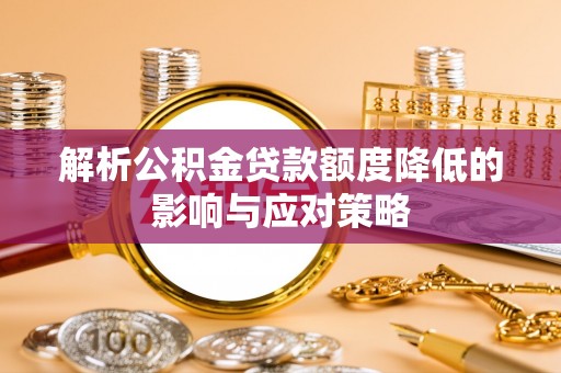 芮城解析公积金贷款额度降低的影响与应对策略