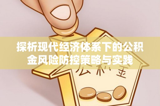 芮城探析现代经济体系下的公积金风险防控策略与实践