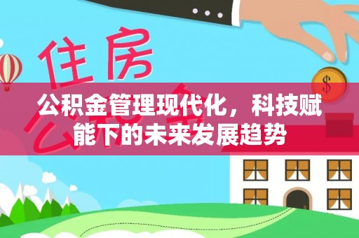 芮城公积金管理现代化，科技赋能下的未来发展趋势