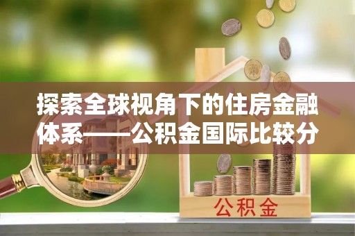 芮城探索全球视角下的住房金融体系——公积金国际比较分析