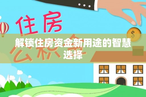 芮城解锁住房资金新用途的智慧选择