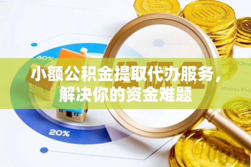 芮城小额公积金提取代办服务，解决你的资金难题