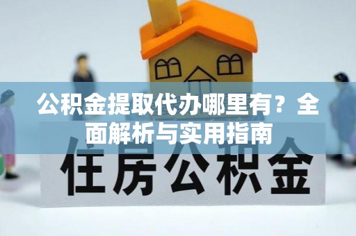 芮城公积金提取代办哪里有？全面解析与实用指南