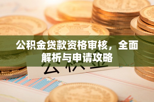 芮城公积金贷款资格审核，全面解析与申请攻略