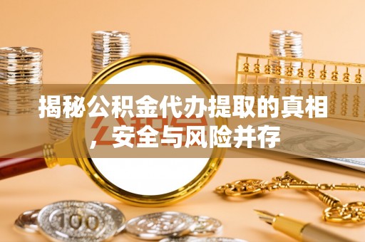 芮城揭秘公积金代办提取的真相，安全与风险并存