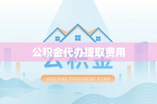 芮城公积金代办提取费用