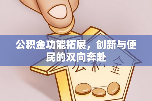 芮城公积金功能拓展，创新与便民的双向奔赴
