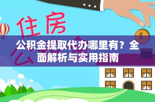 芮城公积金提取代办哪里有？全面解析与实用指南