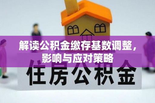 芮城解读公积金缴存基数调整，影响与应对策略