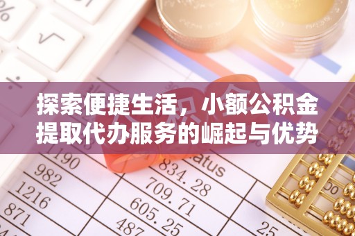 芮城探索便捷生活，小额公积金提取代办服务的崛起与优势