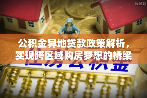 芮城公积金异地贷款政策解析，实现跨区域购房梦想的桥梁