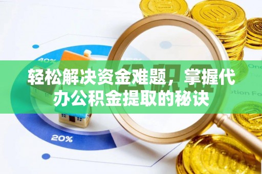 芮城轻松解决资金难题，掌握代办公积金提取的秘诀