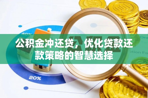 芮城公积金冲还贷，优化贷款还款策略的智慧选择