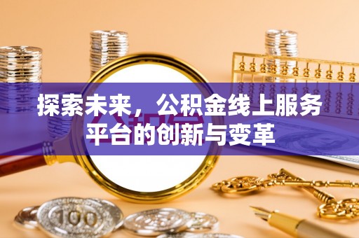 芮城探索未来，公积金线上服务平台的创新与变革