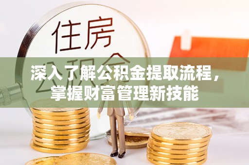 芮城深入了解公积金提取流程，掌握财富管理新技能