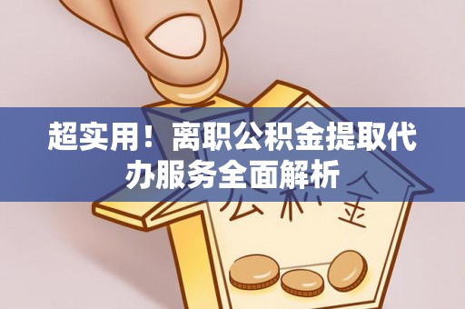 芮城超实用！离职公积金提取代办服务全面解析