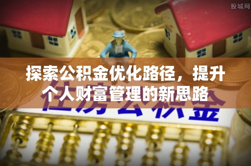 芮城探索公积金优化路径，提升个人财富管理的新思路