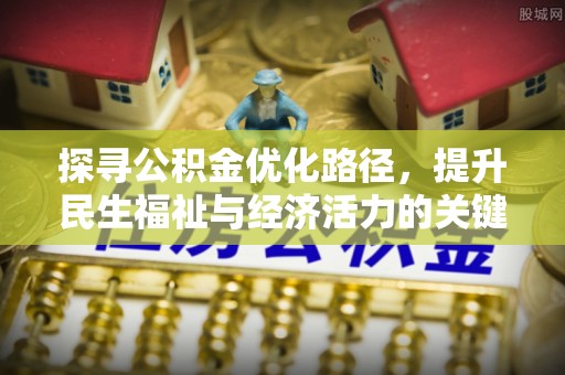 芮城探寻公积金优化路径，提升民生福祉与经济活力的关键之举
