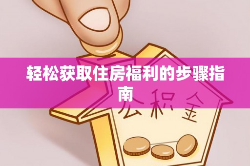 芮城轻松获取住房福利的步骤指南