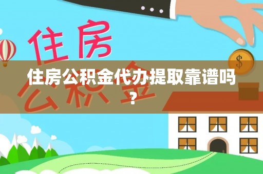 芮城住房公积金代办提取靠谱吗？